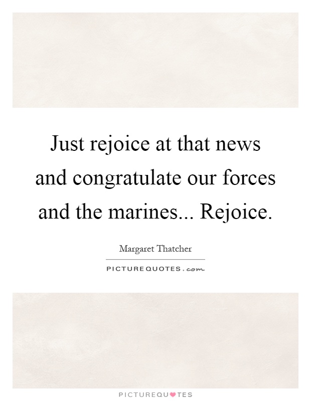 Just rejoice at that news and congratulate our forces and the marines... Rejoice Picture Quote #1