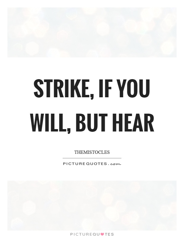 Strike, if you will, but hear Picture Quote #1