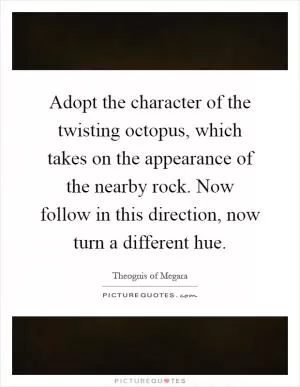 Adopt the character of the twisting octopus, which takes on the appearance of the nearby rock. Now follow in this direction, now turn a different hue Picture Quote #1