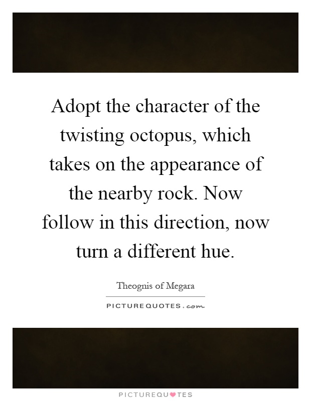 Adopt the character of the twisting octopus, which takes on the appearance of the nearby rock. Now follow in this direction, now turn a different hue Picture Quote #1