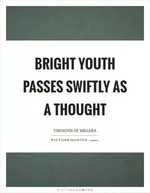 Bright youth passes swiftly as a thought Picture Quote #1