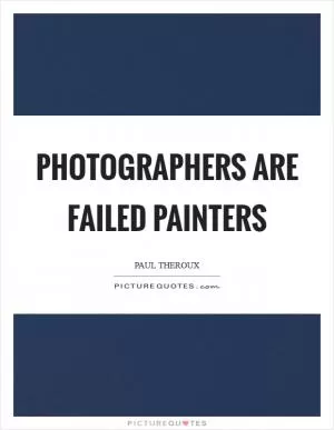 Photographers are failed painters Picture Quote #1