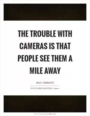 The trouble with cameras is that people see them a mile away Picture Quote #1