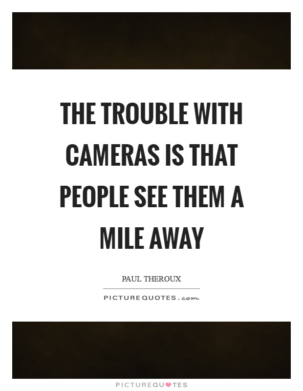 The trouble with cameras is that people see them a mile away Picture Quote #1