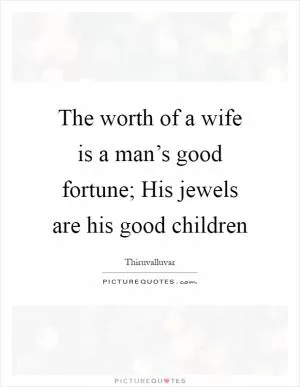 The worth of a wife is a man’s good fortune; His jewels are his good children Picture Quote #1