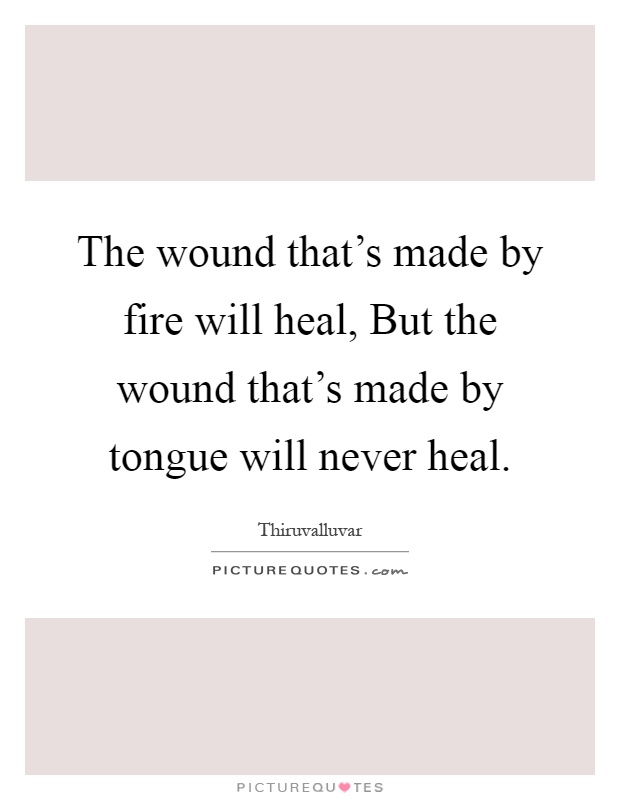 The wound that's made by fire will heal, But the wound that's made by tongue will never heal Picture Quote #1