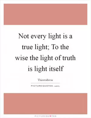 Not every light is a true light; To the wise the light of truth is light itself Picture Quote #1