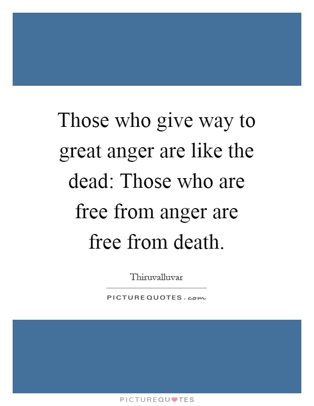 Those who give way to great anger are like the dead: Those who are free from anger are free from death Picture Quote #1