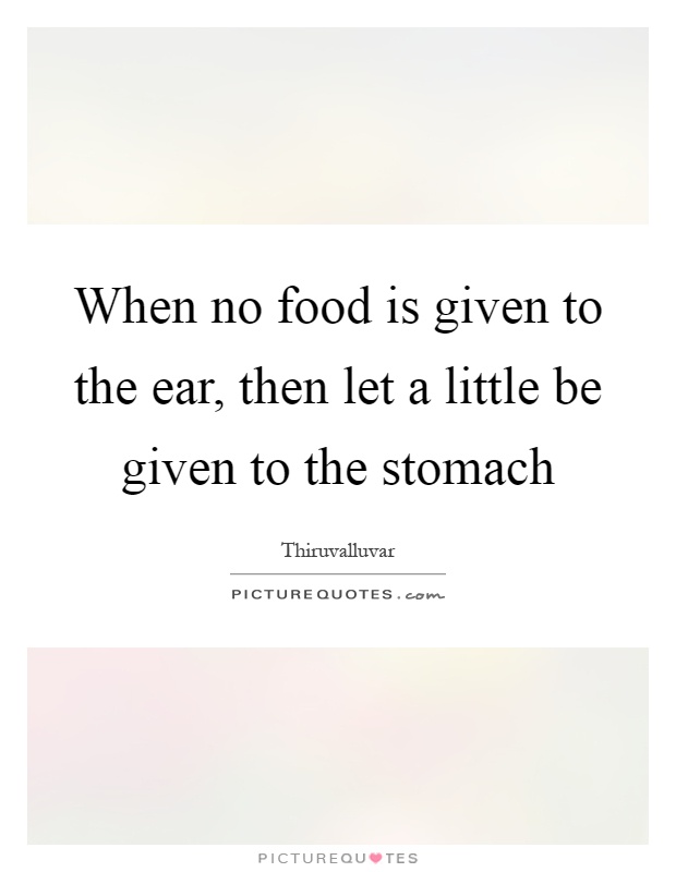 When no food is given to the ear, then let a little be given to the stomach Picture Quote #1