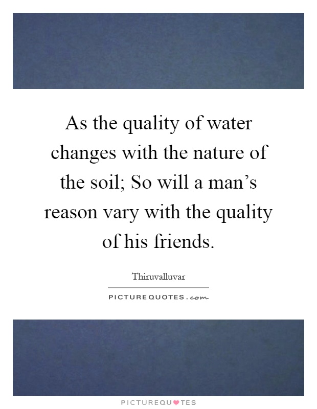 As the quality of water changes with the nature of the soil; So will a man's reason vary with the quality of his friends Picture Quote #1