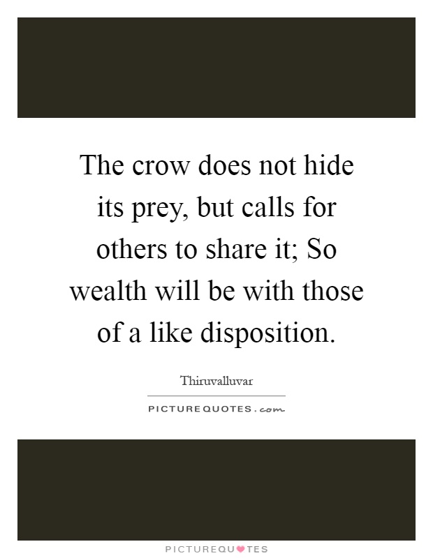 The crow does not hide its prey, but calls for others to share it; So wealth will be with those of a like disposition Picture Quote #1