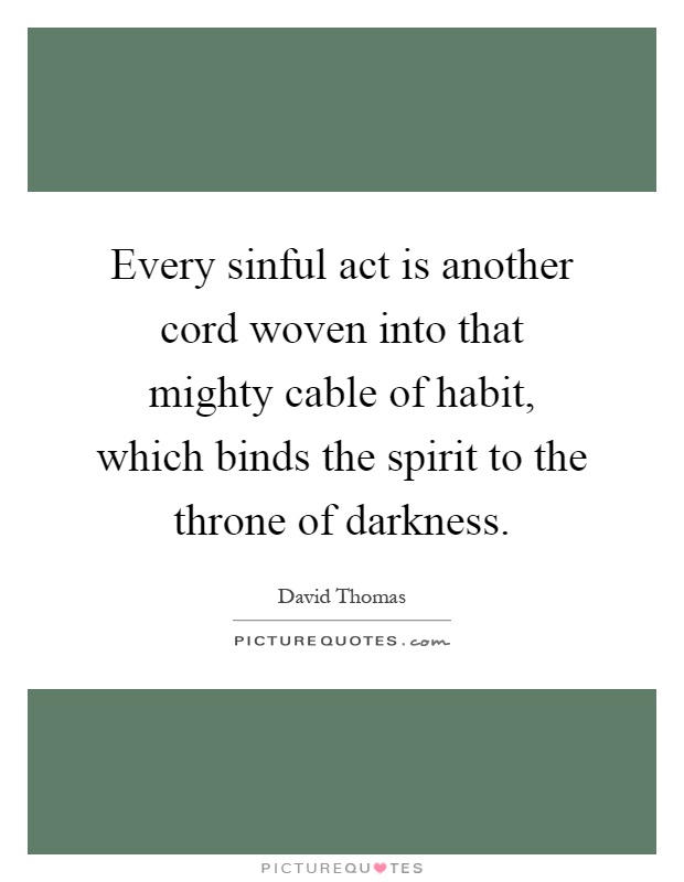 Every sinful act is another cord woven into that mighty cable of habit, which binds the spirit to the throne of darkness Picture Quote #1
