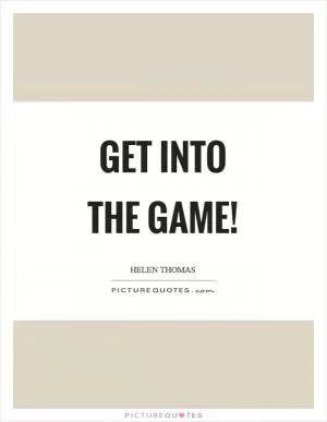 Get into the game! Picture Quote #1