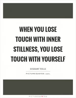 When you lose touch with inner stillness, you lose touch with yourself Picture Quote #1