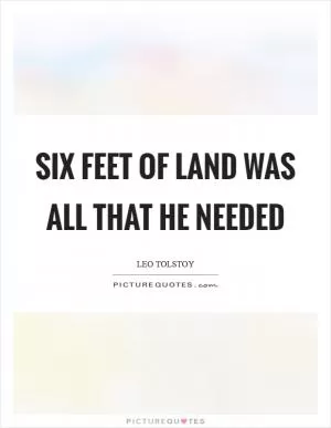 Six feet of land was all that he needed Picture Quote #1