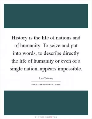 History is the life of nations and of humanity. To seize and put into words, to describe directly the life of humanity or even of a single nation, appears impossible Picture Quote #1