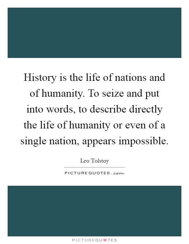 History is the life of nations and of humanity. To seize and put into words, to describe directly the life of humanity or even of a single nation, appears impossible Picture Quote #1