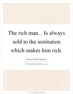 The rich man... Is always sold to the institution which makes him rich Picture Quote #1