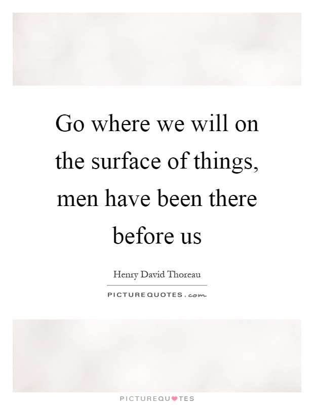 Go where we will on the surface of things, men have been there before us Picture Quote #1