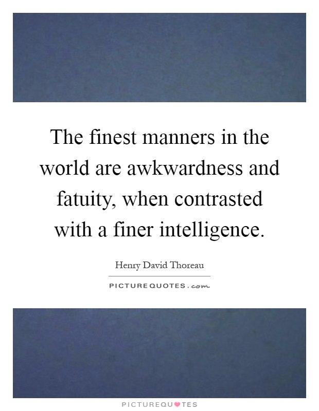 The finest manners in the world are awkwardness and fatuity, when contrasted with a finer intelligence Picture Quote #1