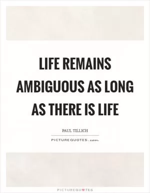 Life remains ambiguous as long as there is life Picture Quote #1