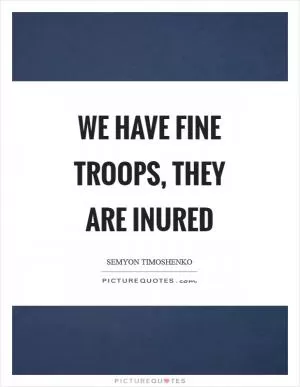 We have fine troops, they are inured Picture Quote #1