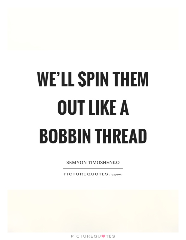 We'll spin them out like a bobbin thread Picture Quote #1