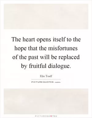 The heart opens itself to the hope that the misfortunes of the past will be replaced by fruitful dialogue Picture Quote #1