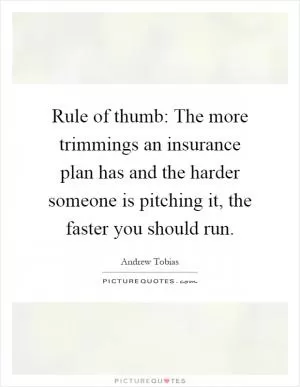 Rule of thumb: The more trimmings an insurance plan has and the harder someone is pitching it, the faster you should run Picture Quote #1