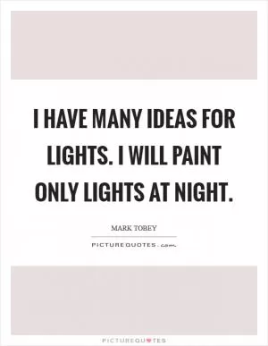 I have many ideas for lights. I will paint only lights at night Picture Quote #1