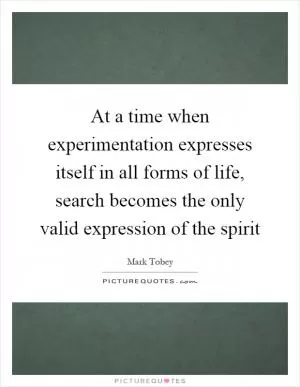 At a time when experimentation expresses itself in all forms of life, search becomes the only valid expression of the spirit Picture Quote #1