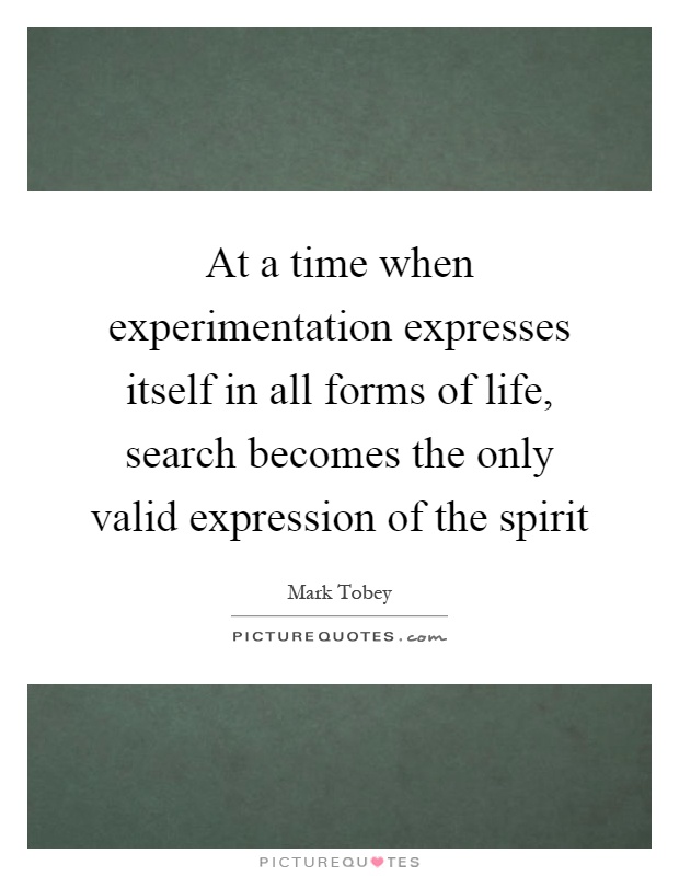At a time when experimentation expresses itself in all forms of life, search becomes the only valid expression of the spirit Picture Quote #1
