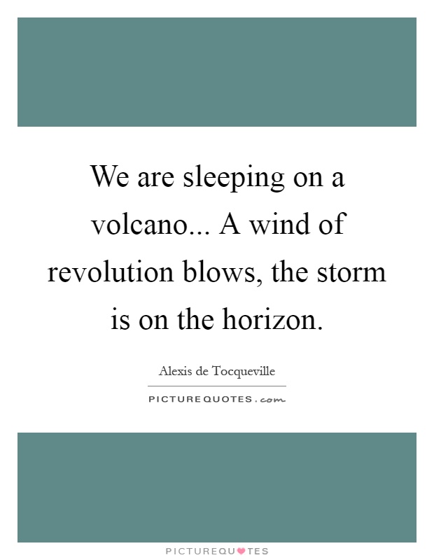 We are sleeping on a volcano... A wind of revolution blows, the storm is on the horizon Picture Quote #1