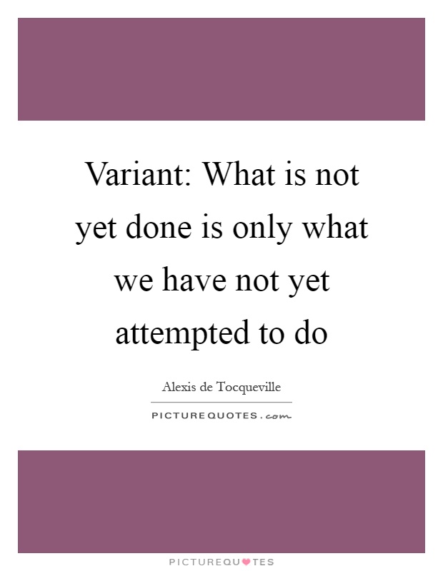Variant: What is not yet done is only what we have not yet attempted to do Picture Quote #1