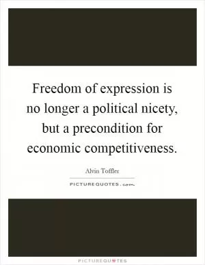 Freedom of expression is no longer a political nicety, but a precondition for economic competitiveness Picture Quote #1