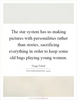 The star system has us making pictures with personalities rather than stories, sacrificing everything in order to keep some old bags playing young women Picture Quote #1