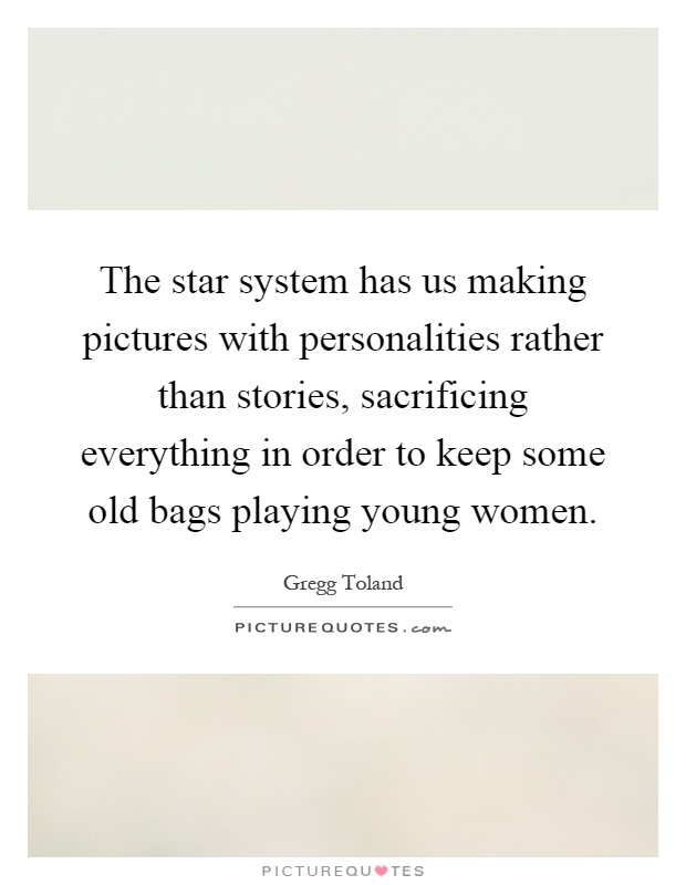 The star system has us making pictures with personalities rather than stories, sacrificing everything in order to keep some old bags playing young women Picture Quote #1
