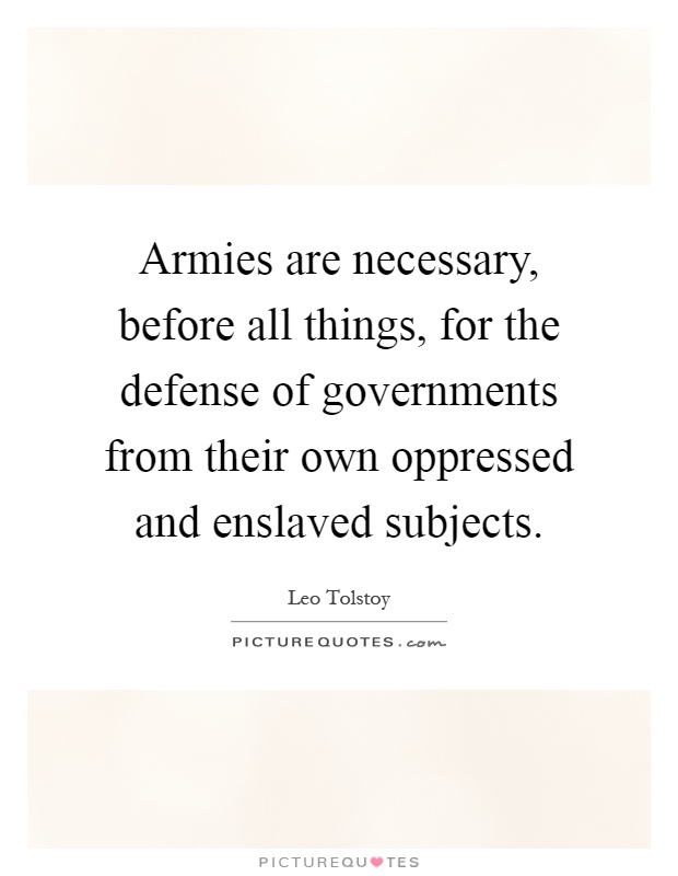 Armies are necessary, before all things, for the defense of governments from their own oppressed and enslaved subjects Picture Quote #1