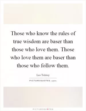 Those who know the rules of true wisdom are baser than those who love them. Those who love them are baser than those who follow them Picture Quote #1
