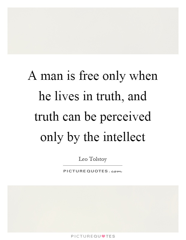A man is free only when he lives in truth, and truth can be perceived only by the intellect Picture Quote #1