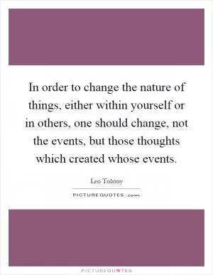In order to change the nature of things, either within yourself or in others, one should change, not the events, but those thoughts which created whose events Picture Quote #1