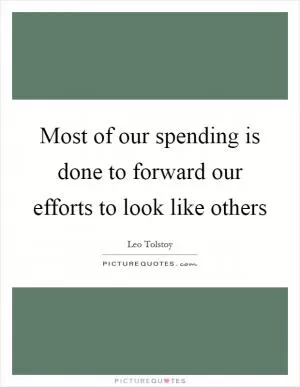 Most of our spending is done to forward our efforts to look like others Picture Quote #1