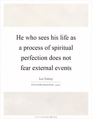 He who sees his life as a process of spiritual perfection does not fear external events Picture Quote #1