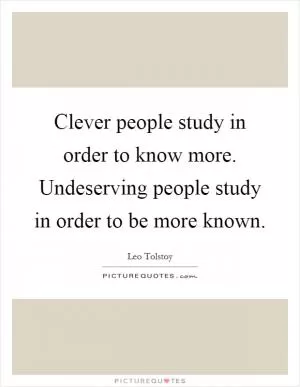 Clever people study in order to know more. Undeserving people study in order to be more known Picture Quote #1