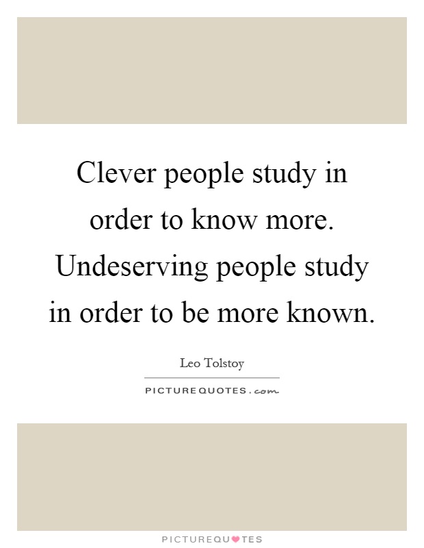 Clever people study in order to know more. Undeserving people study in order to be more known Picture Quote #1