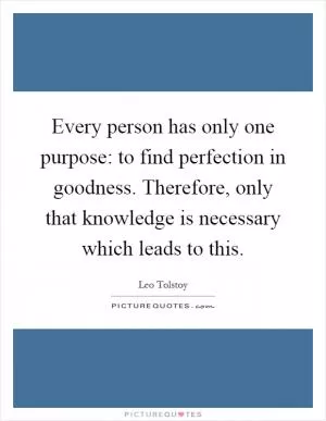 Every person has only one purpose: to find perfection in goodness. Therefore, only that knowledge is necessary which leads to this Picture Quote #1