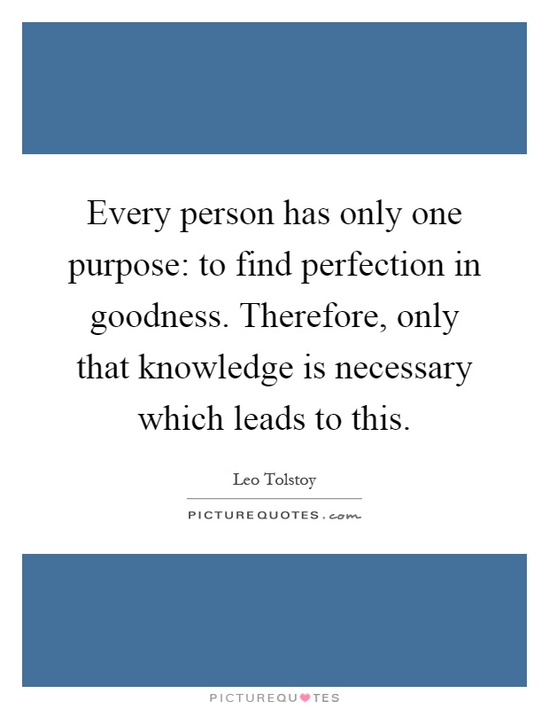 Every person has only one purpose: to find perfection in goodness. Therefore, only that knowledge is necessary which leads to this Picture Quote #1