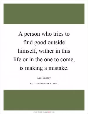 A person who tries to find good outside himself, wither in this life or in the one to come, is making a mistake Picture Quote #1