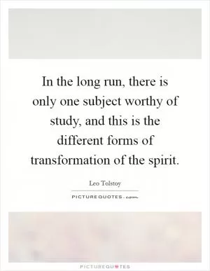 In the long run, there is only one subject worthy of study, and this is the different forms of transformation of the spirit Picture Quote #1