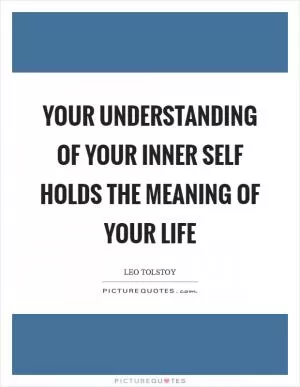 Your understanding of your inner self holds the meaning of your life Picture Quote #1